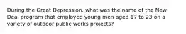 During the Great Depression, what was the name of the New Deal program that employed young men aged 17 to 23 on a variety of outdoor public works projects?