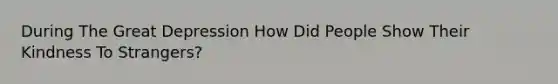 During The Great Depression How Did People Show Their Kindness To Strangers?
