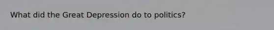 What did the Great Depression do to politics?