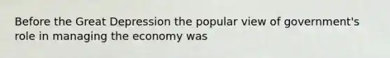 Before the Great Depression the popular view of government's role in managing the economy was