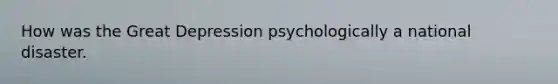 How was the Great Depression psychologically a national disaster.