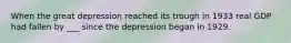 When the great depression reached its trough in 1933 real GDP had fallen by ___ since the depression began in 1929.