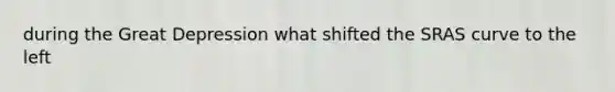 during the Great Depression what shifted the SRAS curve to the left