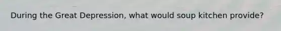 During the Great Depression, what would soup kitchen provide?
