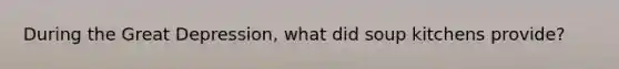 During the Great Depression, what did soup kitchens provide?