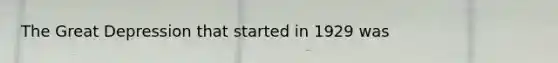 The Great Depression that started in 1929 was