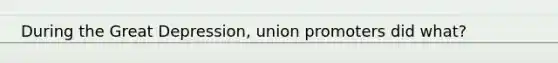 During the Great Depression, union promoters did what?