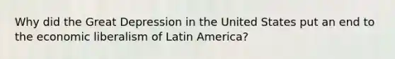 Why did the Great Depression in the United States put an end to the economic liberalism of Latin America?