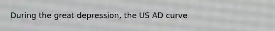 During the great depression, the US AD curve