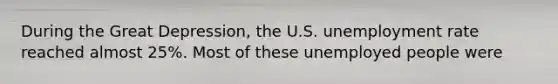 During the Great Depression, the U.S. <a href='https://www.questionai.com/knowledge/kh7PJ5HsOk-unemployment-rate' class='anchor-knowledge'>unemployment rate</a> reached almost 25%. Most of these unemployed people were