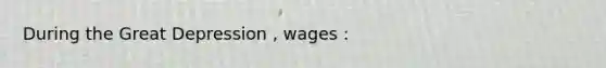 During the Great Depression , wages :