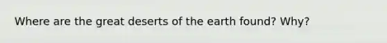 Where are the great deserts of the earth found? Why?