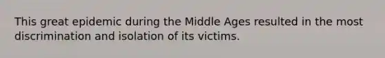 This great epidemic during the Middle Ages resulted in the most discrimination and isolation of its victims.