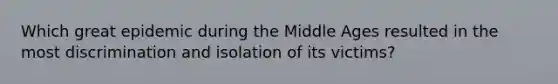 Which great epidemic during the Middle Ages resulted in the most discrimination and isolation of its victims?