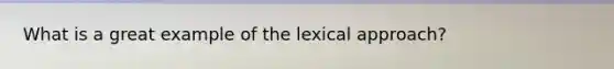 What is a great example of the lexical approach?