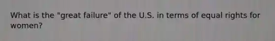 What is the "great failure" of the U.S. in terms of equal rights for women?