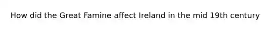 How did the Great Famine affect Ireland in the mid 19th century