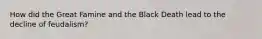 How did the Great Famine and the Black Death lead to the decline of feudalism?