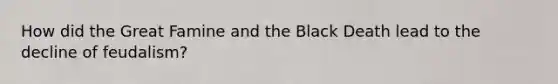 How did the Great Famine and the Black Death lead to the decline of feudalism?