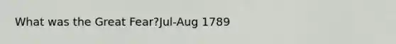 What was the Great Fear?Jul-Aug 1789