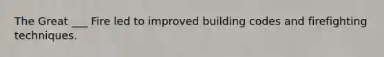 The Great ___ Fire led to improved building codes and firefighting techniques.