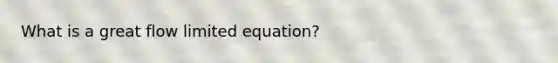 What is a great flow limited equation?