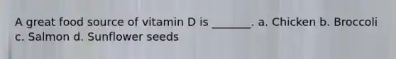 A great food source of vitamin D is _______. a. Chicken b. Broccoli c. Salmon d. Sunflower seeds