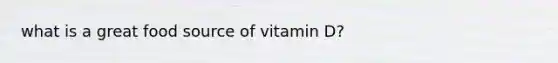 what is a great food source of vitamin D?