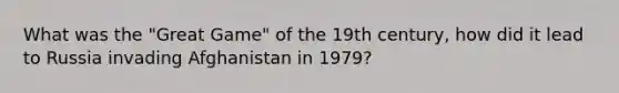 What was the "Great Game" of the 19th century, how did it lead to Russia invading Afghanistan in 1979?