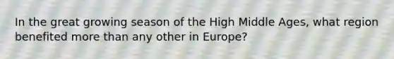 In the great growing season of the High Middle Ages, what region benefited more than any other in Europe?