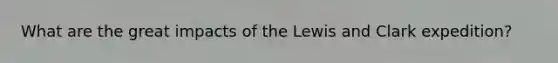 What are the great impacts of the Lewis and Clark expedition?