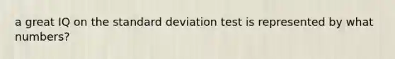 a great IQ on the standard deviation test is represented by what numbers?