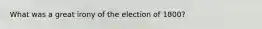 What was a great irony of the election of 1800?