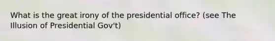 What is the great irony of the presidential office? (see The Illusion of Presidential Gov't)