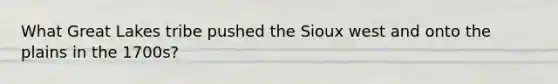 What Great Lakes tribe pushed the Sioux west and onto the plains in the 1700s?