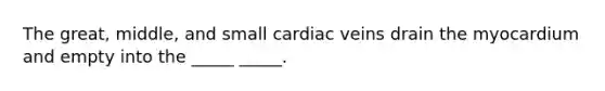 The great, middle, and small cardiac veins drain the myocardium and empty into the _____ _____.