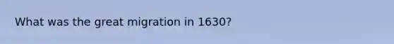 What was the great migration in 1630?