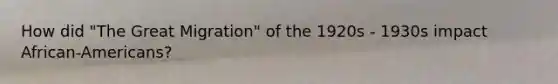 How did "The Great Migration" of the 1920s - 1930s impact African-Americans?