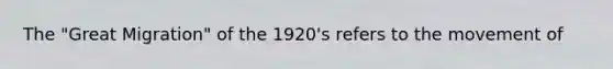 The "Great Migration" of the 1920's refers to the movement of