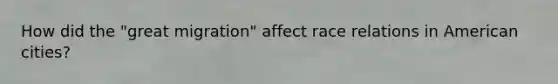 How did the "great migration" affect race relations in American cities?