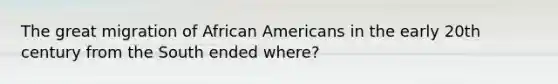 The great migration of African Americans in the early 20th century from the South ended where?