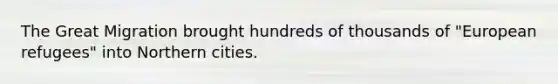 The Great Migration brought hundreds of thousands of "European refugees" into Northern cities.