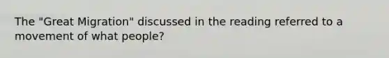 The "Great Migration" discussed in the reading referred to a movement of what people?