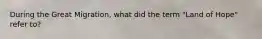 During the Great Migration, what did the term "Land of Hope" refer to?