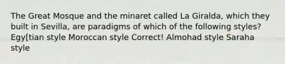 The Great Mosque and the minaret called La Giralda, which they built in Sevilla, are paradigms of which of the following styles? Egy[tian style Moroccan style Correct! Almohad style Saraha style