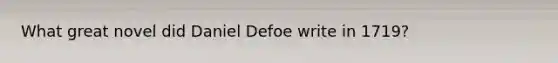What great novel did Daniel Defoe write in 1719?