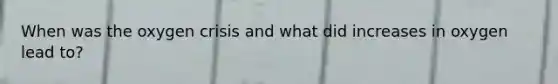 When was the oxygen crisis and what did increases in oxygen lead to?