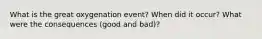 What is the great oxygenation event? When did it occur? What were the consequences (good and bad)?