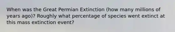 When was the Great Permian Extinction (how many millions of years ago)? Roughly what percentage of species went extinct at this mass extinction event?