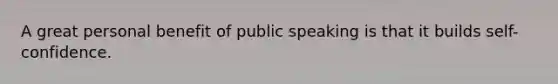 A great personal benefit of public speaking is that it builds self-confidence.